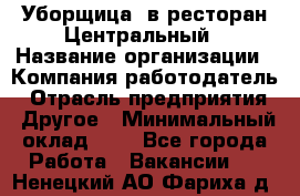 Уборщица. в ресторан Центральный › Название организации ­ Компания-работодатель › Отрасль предприятия ­ Другое › Минимальный оклад ­ 1 - Все города Работа » Вакансии   . Ненецкий АО,Фариха д.